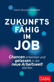 Title: Zukunftsfähig im Job: Chancen erkennen und gelassen in die neue Arbeitswelt starten, Author: Katrin Busch-Holfelder