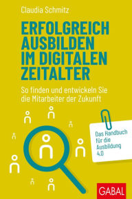 Title: Erfolgreich ausbilden im digitalen Zeitalter: So finden und entwickeln Sie die Mitarbeiter der Zukunft. Das Handbuch für die Ausbildung 4.0, Author: Claudia Schmitz