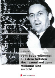 Title: Vom Bauernlümmel aus dem tiefsten Hochsauerland zum Millionär und zurück!, Author: Paul Büchel