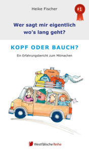 Title: Wer sagt mir eigentlich, wo's lang geht? Kopf oder Bauch?: Ein Erfahrungsbericht zum Mitmachen, Author: Heike Fischer