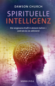 Title: Spirituelle Intelligenz: Die vergessene Kraft in deinem Gehirn - und wie du sie aktivierst. Entfalte Klarheit, Gelassenheit und Mitgefühl durch spirituelles Training und neues Denken, Author: Dawson Church