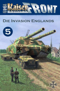 Title: Die Invasion Englands: Kaiserfront 1949, Band 5, Author: Heinrich von Stahl