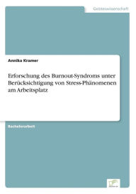 Title: Erforschung des Burnout-Syndroms unterBerücksichtigung von Stress-Phänomenen amArbeitsplatz, Author: Annika Kramer