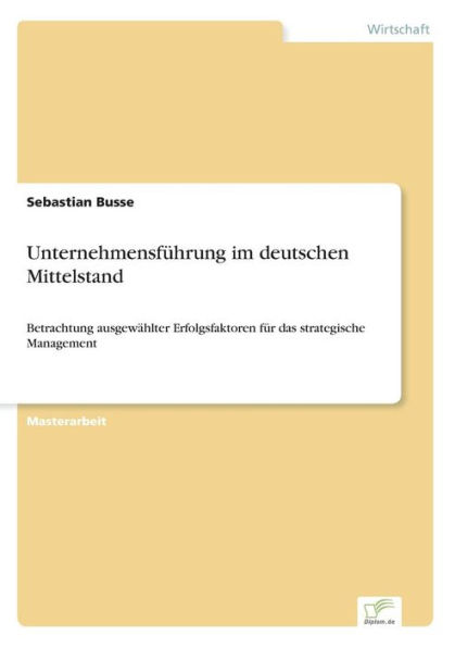 Unternehmensfï¿½hrung im deutschen Mittelstand: Betrachtung ausgewï¿½hlter Erfolgsfaktoren fï¿½r das strategische Management