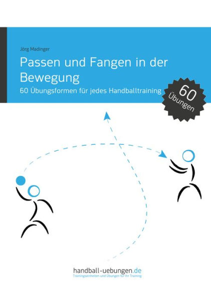 Passen und Fangen in der Bewegung: 60 Übungsformen für jedes Handballtraining