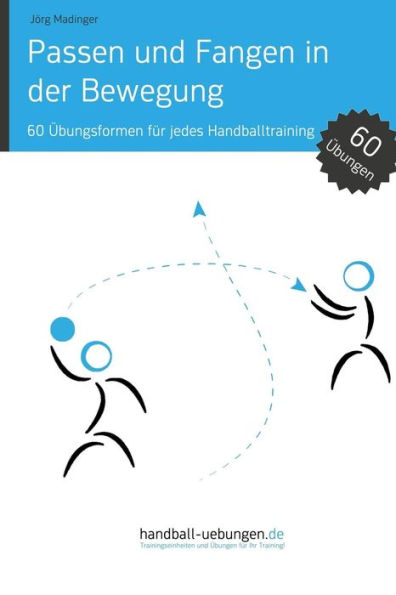 Passen und Fangen der Bewegung: 60 Übungsformen für jedes Handballtraining