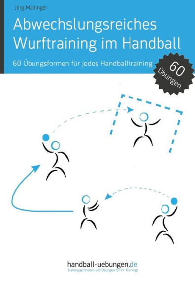 Abwechslungsreiches Wurftraining im Handball: 60 ï¿½bungsformen fï¿½r jedes Handballtraining