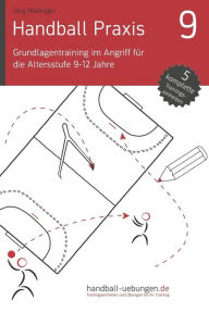 Title: Handball Praxis 9 - Grundlagentraining im Angriff für die Altersstufe 9-12 Jahre, Author: Jïrg Madinger