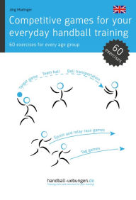 Title: Competitive games for your everyday handball training: 60 exercises for every age group, Author: Jörg Madinger