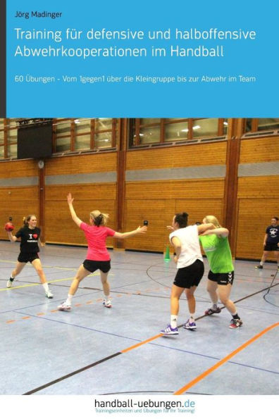 Training fï¿½r defensive und halboffensive Abwehrkooperationen im Handball: 60 ï¿½bungen - Vom 1gegen1 ï¿½ber die Kleingruppe bis zur Abwehr Team