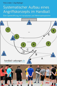 Title: Systematischer Aufbau eines Angriffskonzepts im Handball: Eine Spieleröffnung mit Variationen und Weiterspieloptionen, Author: Jörg Madinger