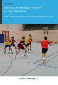 Title: Training der offensiven Abwehr im Jugendhandball: 1gegen1, Kleingruppe, Manndeckung und offensive Abwehrkooperationen, Author: Jörg Madinger