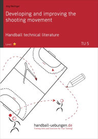 Title: Developing and improving the shooting movement (TU 5): Handball technical literature, Author: Jörg Madinger