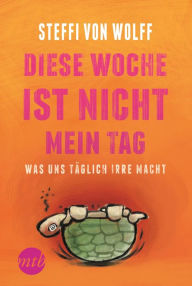 Title: Diese Woche ist nicht mein Tag - Was uns täglich irre macht, Author: Steffi von Wolff