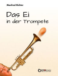 Title: Das Ei in der Trompete: Ein Roman für Kinder, aber auch für Erwachsene, die noch wissen möchten, worauf es im Leben manchmal ankommt, Author: Manfred Richter