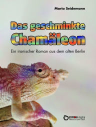 Title: Das geschminkte Chamäleon: Ein ironischer Roman aus dem alten Berlin, Author: Maria Seidemann