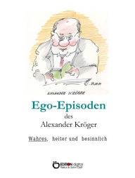 Title: Ego-Episoden des Alexander Kröger: Wahres, heiter und besinnlich, Author: Alexander Kröger