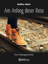 Title: Am Anfang dieser Reise: Eine Liebesgeschichte, Author: Steffen Mohr