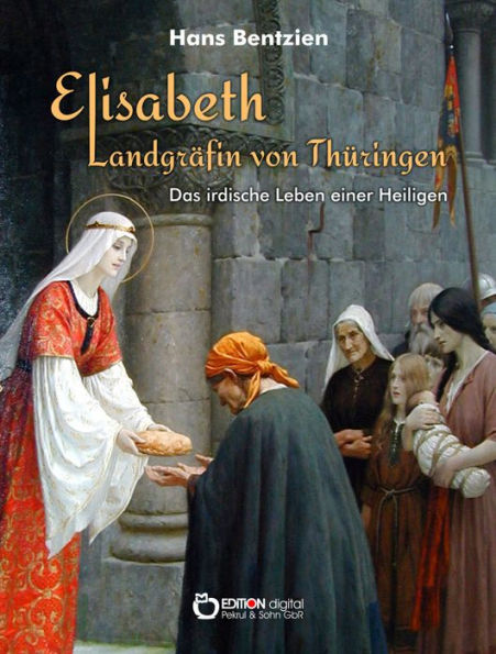 Elisabeth - Landgräfin von Thüringen: Das irdische Leben einer Heiligen