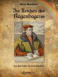 Title: Im Zeichen des Regenbogens: Aus dem Leben Thomas Müntzers, Author: Hans Bentzien