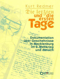 Title: Die letzten und die ersten Tage: Dokumentation über Geschehnisse in Mecklenburg im 2. Weltkrieg und danach, Author: Kurt Redmer