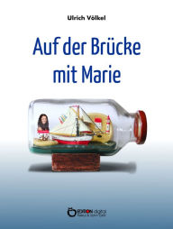 Title: Auf der Brücke mit Marie: Fünf Geschichten anstelle eines Romans, Author: Ulrich Völkel