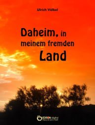 Title: Daheim, in meinem fremden Land: Erzählung, Author: Ulrich Völkel