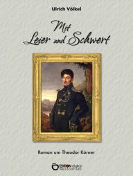 Title: Mit Leier und Schwert: Roman um Theodor Körner, Author: Ulrich Völkel