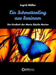 Title: Ein Schmetterling aus Surinam: Die Kindheit der Maria Sibylla Merian, Author: Ingrid Möller