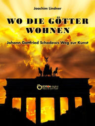 Title: Wo die Götter wohnen: Johann Gottfried Schadows Weg zur Kunst, Author: Joachim Lindner