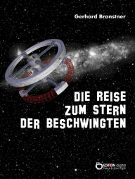 Title: Die Reise zum Stern der Beschwingten: Schilderung der galaktischen Erfahrungen etlicher Erdenmenschen, die versehentlich in die Milchstraße geraten, nach mancherlei erlittenem Ungemach aber glücklich wieder daheim angelangt sind, Author: Gerhard Branstner