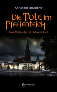 Title: Die Tote im Pfaffenteich: Nora Grafs erster Fall - Schwerin-Krimi, Author: Christiane Baumann