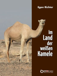 Title: Im Lande der weißen Kamele: Chronik einer Stippvisite, Author: Egon Richter