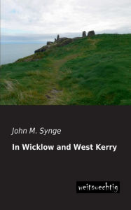 Title: In Wicklow and West Kerry, Author: John M. Synge