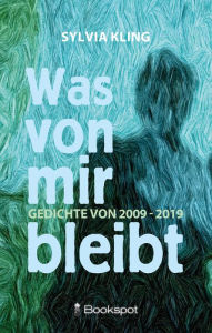 Title: Was von mir bleibt: Gedichte von 2009 - 2019, Author: Sylvia Kling