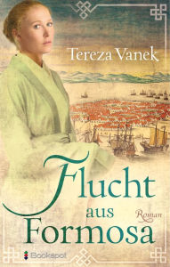 Title: Flucht aus Formosa: Historischer Roman, Author: Tereza Vanek