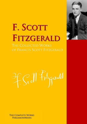 The Collected Works Of Francis Scott Fitzgerald The Complete Works Pergamonmedia By F Scott Fitzgerald Nook Book Ebook Barnes Noble