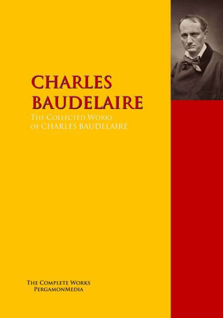 The Collected Works of CHARLES BAUDELAIRE: The Complete Works ...