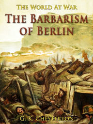 Title: The Barbarism of Berlin, Author: G. K. Chesterton