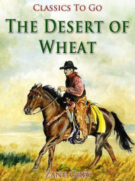 Title: The Desert of Wheat, Author: Zane Grey