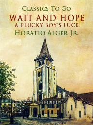 Title: Wait and Hope: A Plucky Boy's Luck, Author: Jr. Horatio Alger