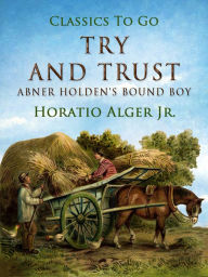 Title: Try and Trust: Abner Holdens Bound Boy, Author: Jr. Horatio Alger