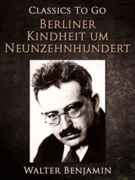 Title: Berliner Kindheit um Neunzehnhundert, Author: Walter Benjamin