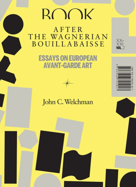 After the Wagnerian Bouillabaisse, Volume 2: Essays on European Avant-Garde Art, XX-XXI