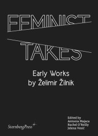 Title: Feminist Takes: Early Works by Zelimir Zilnik, Author: Antonia Majaca