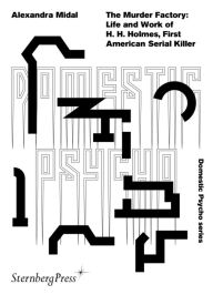 Title: The Murder Factory: Life and work of H. H. Holmes, First American Serial Killer, Author: Alexandra Midal