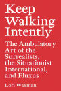 Keep Walking Intently: The Ambulatory Art of the Surrealists, the Situationist International, and Fluxus