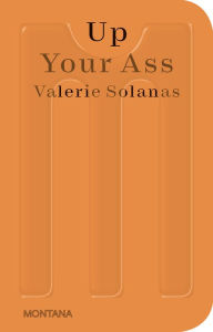 Title: Up Your Ass: Or From the Cradle to the Boat Or The Big Suck Or Up from the Slime, Author: Valerie Solanas