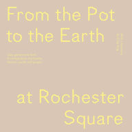 Free download books online read From the Pot to the Earth at Rochester Square: Clay, Garden, and Food: A Composition of Artworks, Dinners, Words, and People by Francesca Anfossi, Emily King, Francesca Anfossi, Emily King