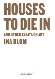 Title: Houses To Die In and Other Essays on Art, Author: Ina Blom
